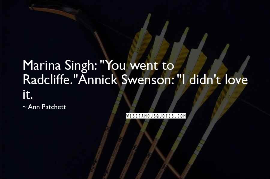 Ann Patchett Quotes: Marina Singh: "You went to Radcliffe."Annick Swenson: "I didn't love it.