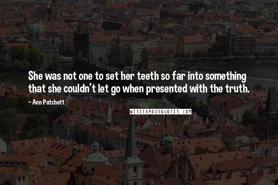 Ann Patchett Quotes: She was not one to set her teeth so far into something that she couldn't let go when presented with the truth.