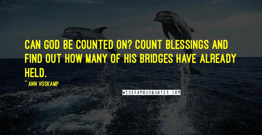 Ann Voskamp Quotes: Can God be counted on? Count blessings and find out how many of His bridges have already held.