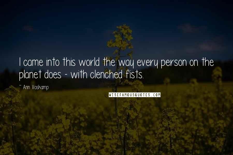 Ann Voskamp Quotes: I came into this world the way every person on the planet does - with clenched fists.