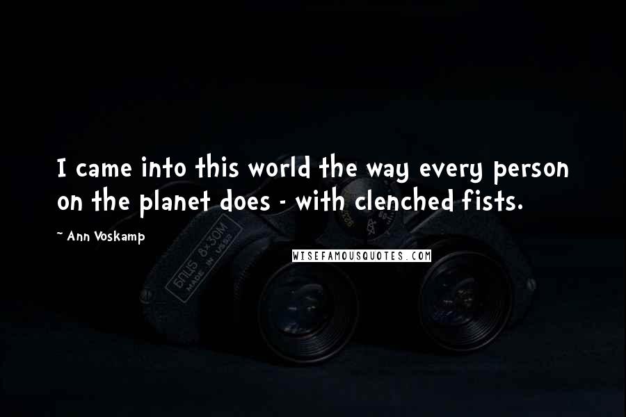 Ann Voskamp Quotes: I came into this world the way every person on the planet does - with clenched fists.