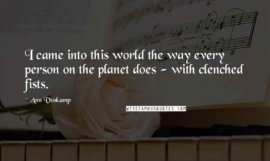 Ann Voskamp Quotes: I came into this world the way every person on the planet does - with clenched fists.