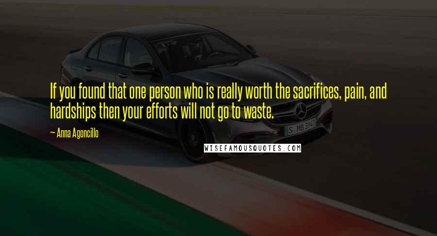 Anna Agoncillo Quotes: If you found that one person who is really worth the sacrifices, pain, and hardships then your efforts will not go to waste.