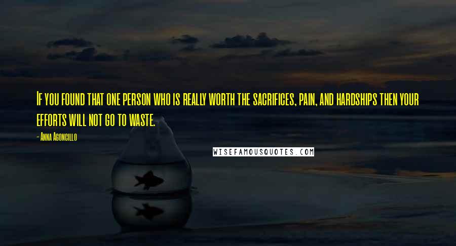 Anna Agoncillo Quotes: If you found that one person who is really worth the sacrifices, pain, and hardships then your efforts will not go to waste.