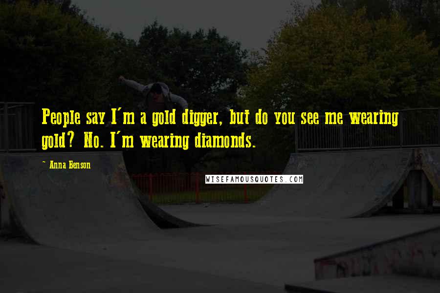 Anna Benson Quotes: People say I'm a gold digger, but do you see me wearing gold? No. I'm wearing diamonds.