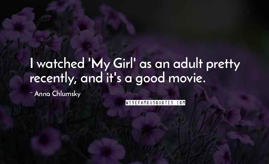 Anna Chlumsky Quotes: I watched 'My Girl' as an adult pretty recently, and it's a good movie.