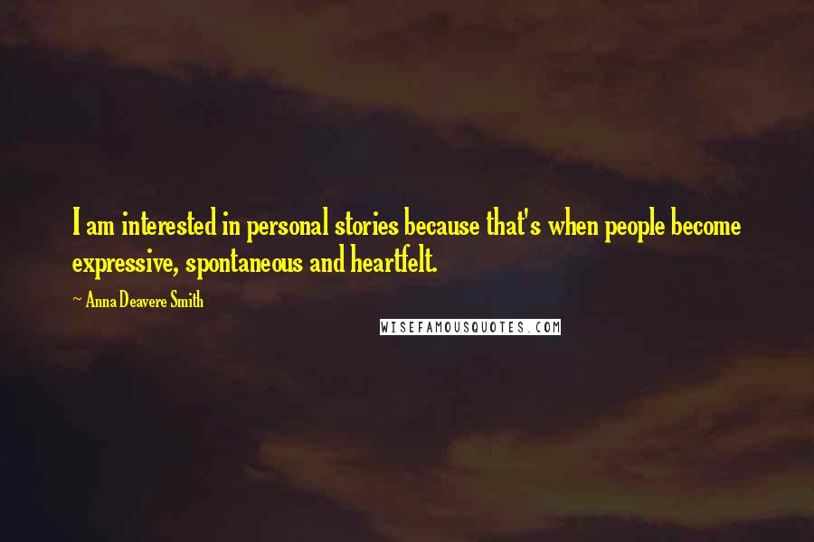 Anna Deavere Smith Quotes: I am interested in personal stories because that's when people become expressive, spontaneous and heartfelt.