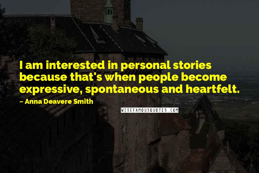 Anna Deavere Smith Quotes: I am interested in personal stories because that's when people become expressive, spontaneous and heartfelt.