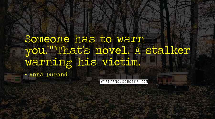 Anna Durand Quotes: Someone has to warn you.""That's novel. A stalker warning his victim.