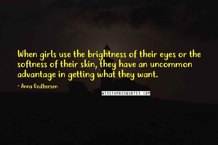 Anna Godbersen Quotes: When girls use the brightness of their eyes or the softness of their skin, they have an uncommon advantage in getting what they want.