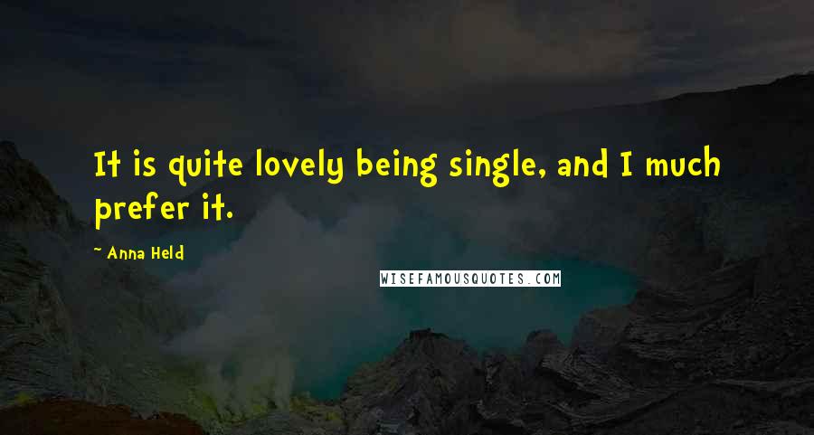 Anna Held Quotes: It is quite lovely being single, and I much prefer it.