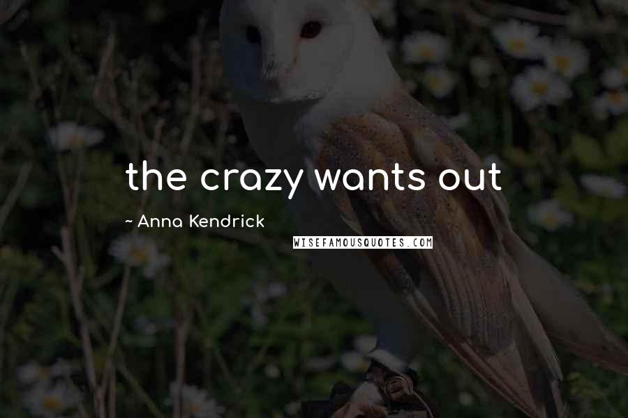 Anna Kendrick Quotes: the crazy wants out