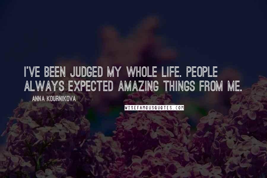 Anna Kournikova Quotes: I've been judged my whole life. People always expected amazing things from me.