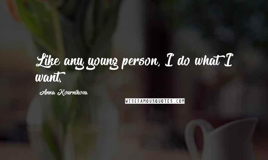 Anna Kournikova Quotes: Like any young person, I do what I want.