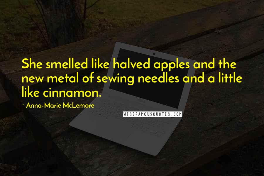 Anna-Marie McLemore Quotes: She smelled like halved apples and the new metal of sewing needles and a little like cinnamon.