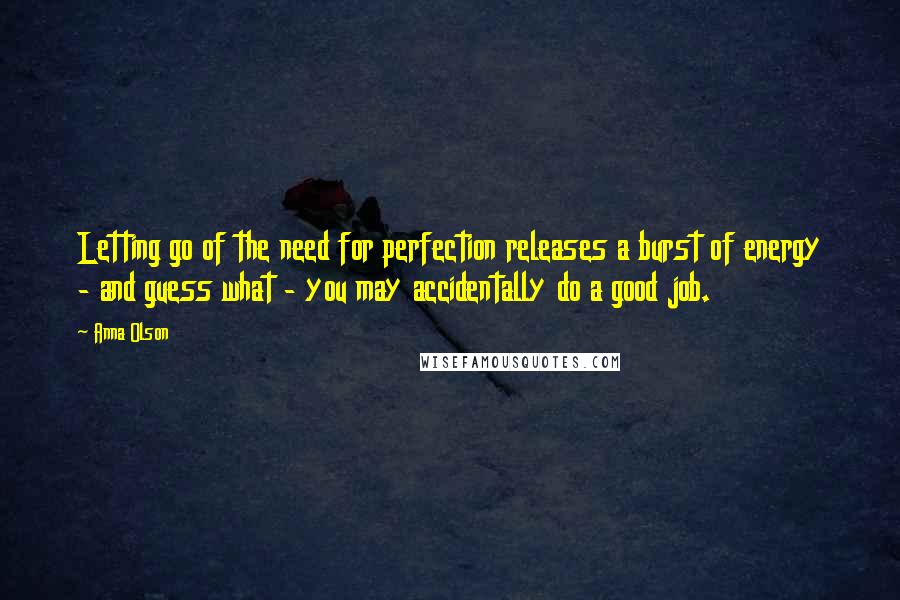 Anna Olson Quotes: Letting go of the need for perfection releases a burst of energy - and guess what - you may accidentally do a good job.