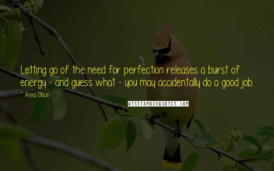 Anna Olson Quotes: Letting go of the need for perfection releases a burst of energy - and guess what - you may accidentally do a good job.