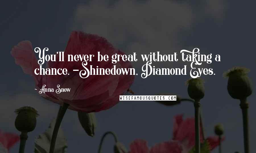 Anna Snow Quotes: You'll never be great without taking a chance. -Shinedown, Diamond Eyes.