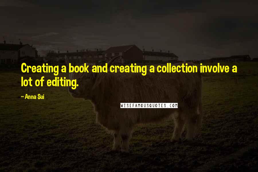 Anna Sui Quotes: Creating a book and creating a collection involve a lot of editing.