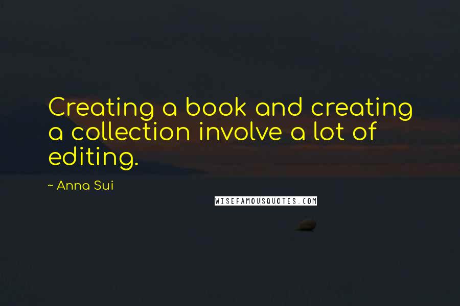 Anna Sui Quotes: Creating a book and creating a collection involve a lot of editing.