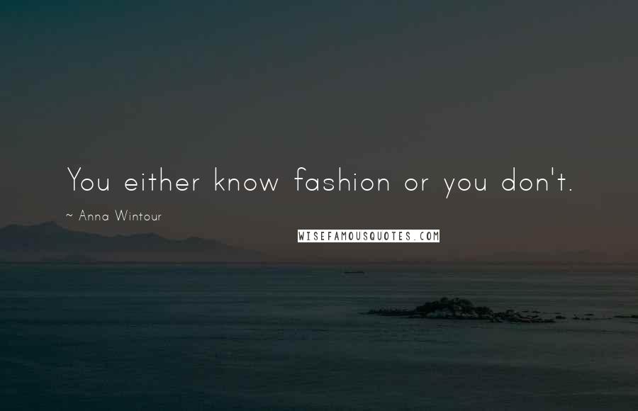 Anna Wintour Quotes: You either know fashion or you don't.