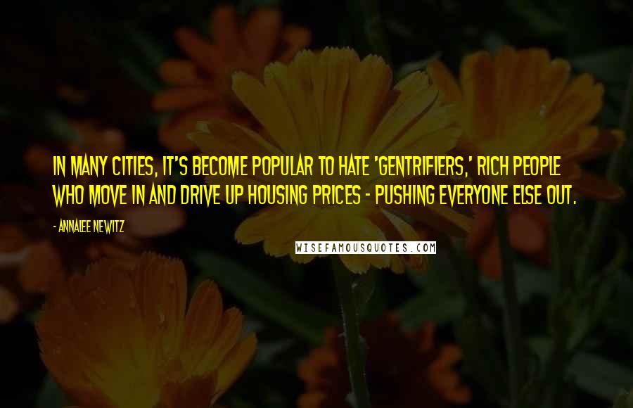 Annalee Newitz Quotes: In many cities, it's become popular to hate 'gentrifiers,' rich people who move in and drive up housing prices - pushing everyone else out.