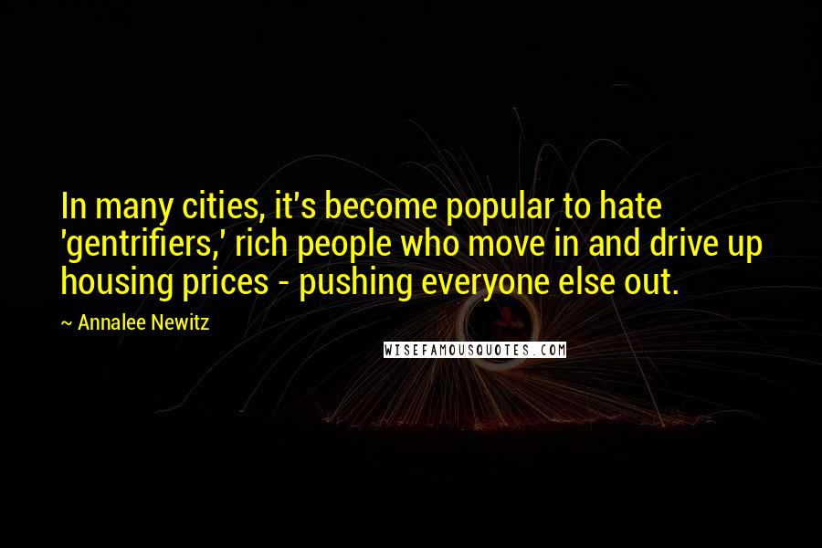 Annalee Newitz Quotes: In many cities, it's become popular to hate 'gentrifiers,' rich people who move in and drive up housing prices - pushing everyone else out.