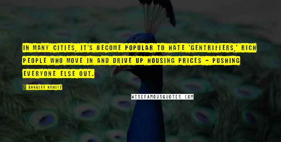 Annalee Newitz Quotes: In many cities, it's become popular to hate 'gentrifiers,' rich people who move in and drive up housing prices - pushing everyone else out.