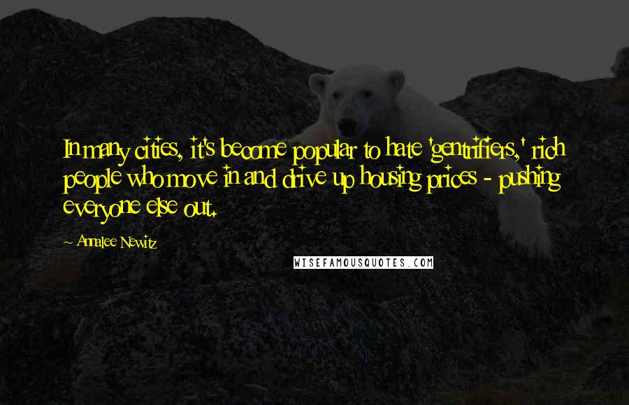 Annalee Newitz Quotes: In many cities, it's become popular to hate 'gentrifiers,' rich people who move in and drive up housing prices - pushing everyone else out.