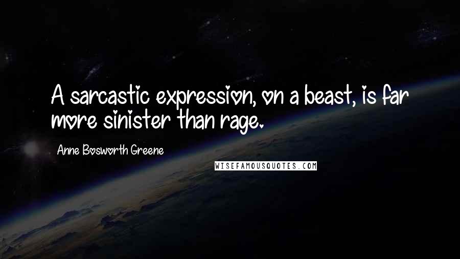 Anne Bosworth Greene Quotes: A sarcastic expression, on a beast, is far more sinister than rage.