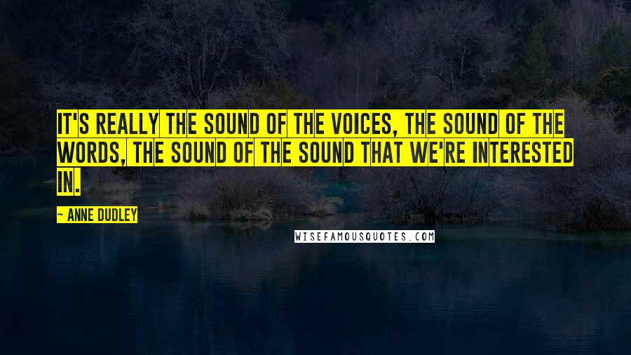 Anne Dudley Quotes: It's really the sound of the voices, the sound of the words, the sound of the sound that we're interested in.