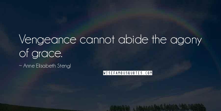 Anne Elisabeth Stengl Quotes: Vengeance cannot abide the agony of grace.