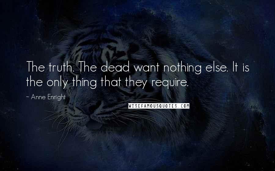 Anne Enright Quotes: The truth. The dead want nothing else. It is the only thing that they require.