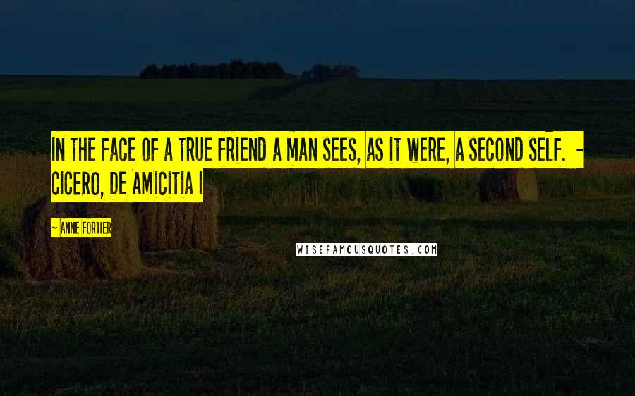 Anne Fortier Quotes: In the face of a true friend a man sees, as it were, a second self.  - CICERO, De Amicitia I