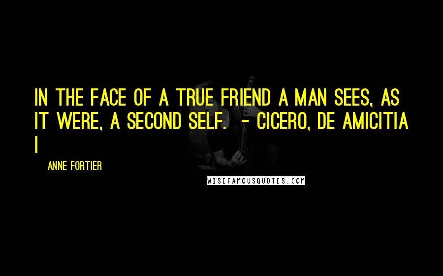 Anne Fortier Quotes: In the face of a true friend a man sees, as it were, a second self.  - CICERO, De Amicitia I