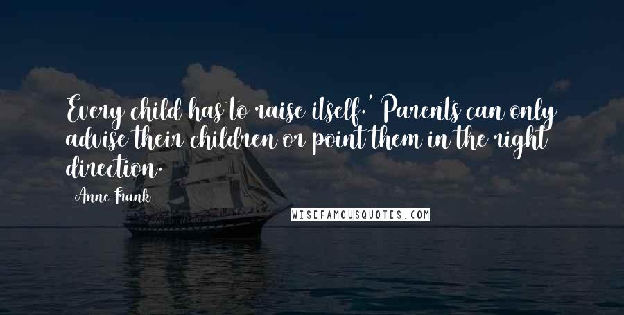 Anne Frank Quotes: Every child has to raise itself.' Parents can only advise their children or point them in the right direction.