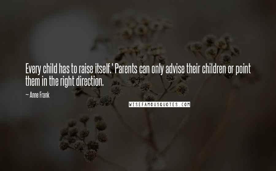 Anne Frank Quotes: Every child has to raise itself.' Parents can only advise their children or point them in the right direction.