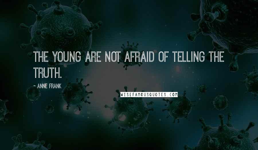 Anne Frank Quotes: The young are not afraid of telling the truth.