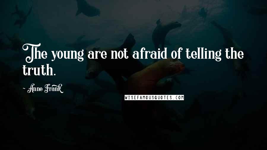 Anne Frank Quotes: The young are not afraid of telling the truth.