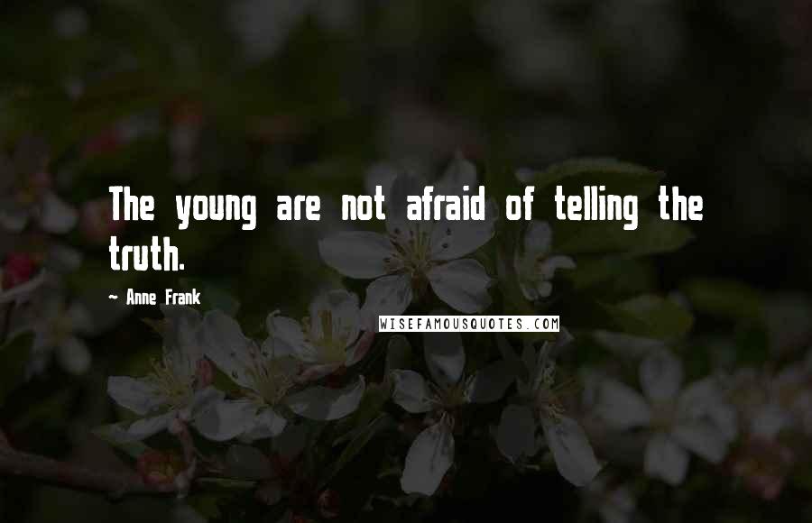 Anne Frank Quotes: The young are not afraid of telling the truth.