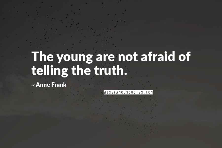 Anne Frank Quotes: The young are not afraid of telling the truth.