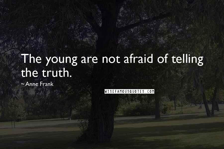 Anne Frank Quotes: The young are not afraid of telling the truth.