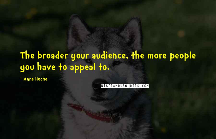 Anne Heche Quotes: The broader your audience, the more people you have to appeal to.