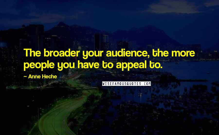 Anne Heche Quotes: The broader your audience, the more people you have to appeal to.