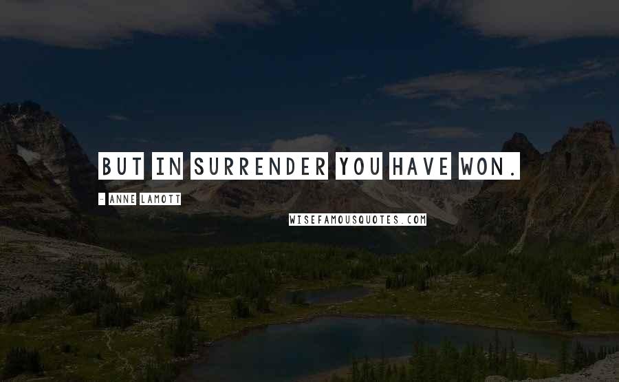 Anne Lamott Quotes: But in surrender you have won.