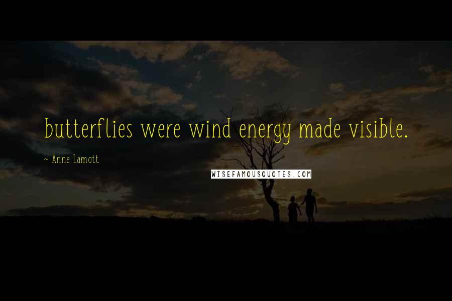 Anne Lamott Quotes: butterflies were wind energy made visible.