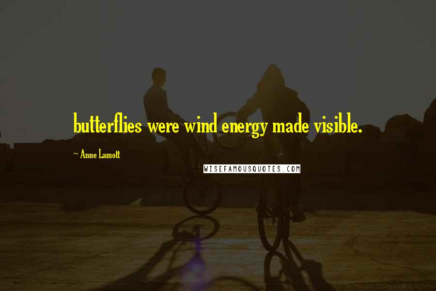 Anne Lamott Quotes: butterflies were wind energy made visible.