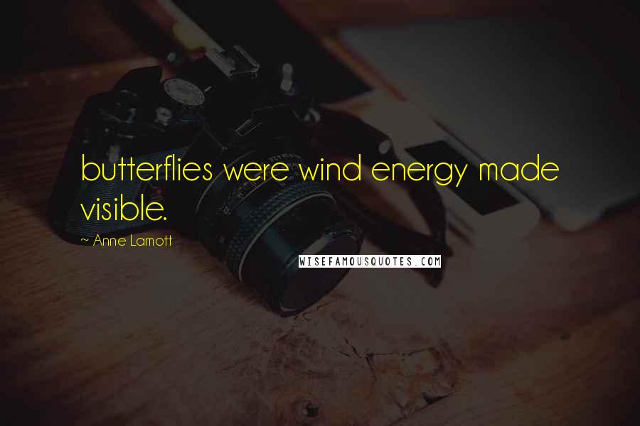 Anne Lamott Quotes: butterflies were wind energy made visible.