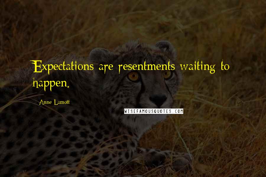 Anne Lamott Quotes: Expectations are resentments waiting to happen.