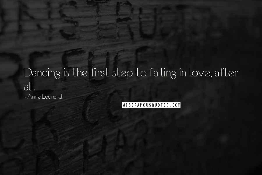 Anne Leonard Quotes: Dancing is the first step to falling in love, after all.